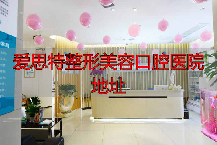 爱思特整形美容口腔医院地址_长沙爱思特牙齿矫正_长沙爱思特口腔