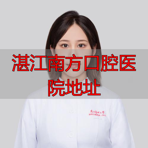 湛江南方口腔医院地址_广东湛江口腔医院_湛江南方口腔医院属于公立吗