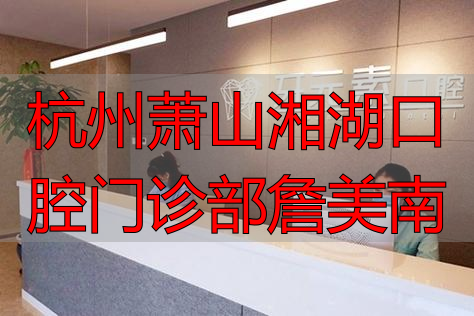 杭州萧山湘湖口腔门诊部詹美南_杭州萧山湘湖口腔门诊部詹美南_杭州萧山湘湖口腔门诊部詹美南