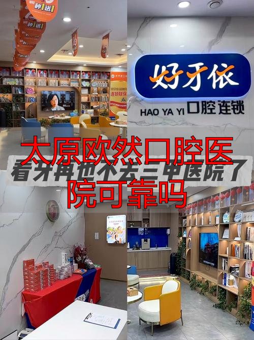 想在太原找靠谱牙科？从技术、服务、价格聊聊欧然口腔靠不靠谱