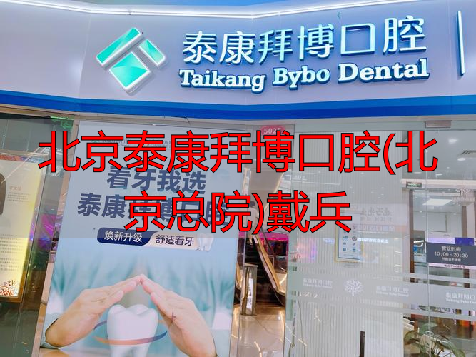 北京泰康拜博口腔总院戴兵医生怎么样？擅长项目与预约指南