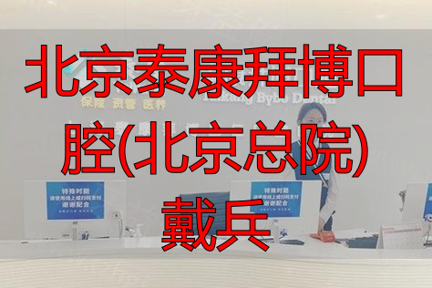 北京泰康拜博口腔(北京总院)戴兵_泰康拜博口腔医院北京_泰康拜博口腔北京门店地址