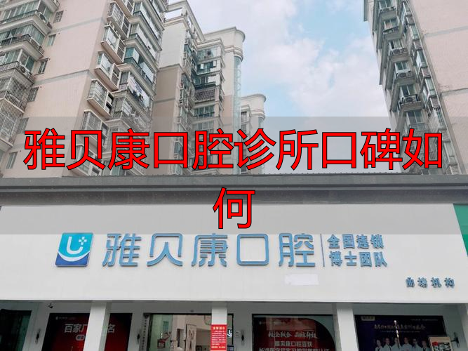 雅贝康口腔连锁_康雅口腔门诊_雅贝康口腔诊所口碑如何