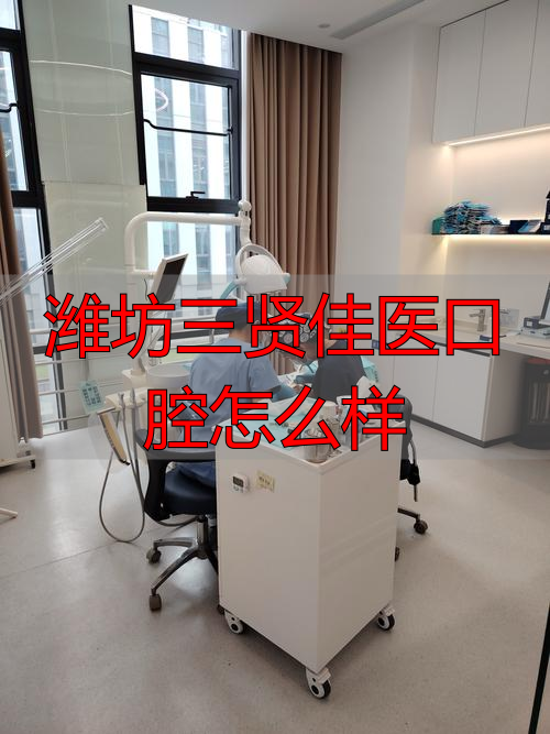 潍坊口腔_潍坊三贤佳医口腔怎么样_潍坊口腔医院医生排名