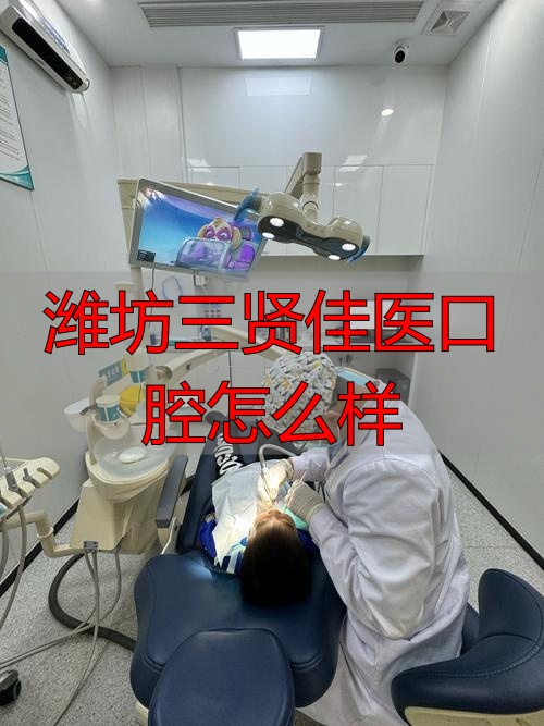 潍坊口腔医院医生排名_潍坊三贤佳医口腔怎么样_潍坊口腔