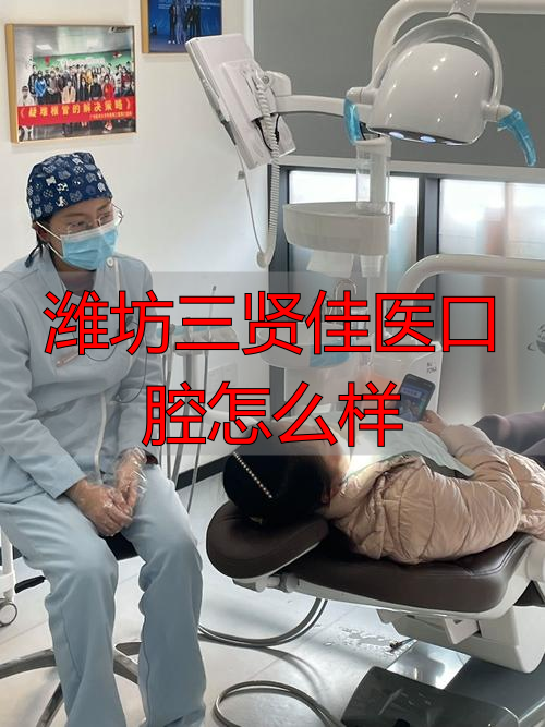 潍坊三贤佳医口腔怎么样_潍坊口腔_潍坊口腔医院医生排名