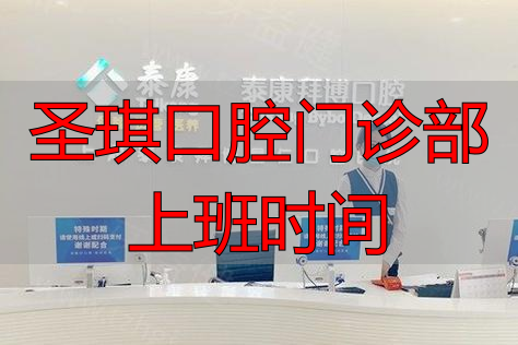 口腔门诊一般几点上班_圣琪口腔门诊部上班时间_口腔门诊工作时间