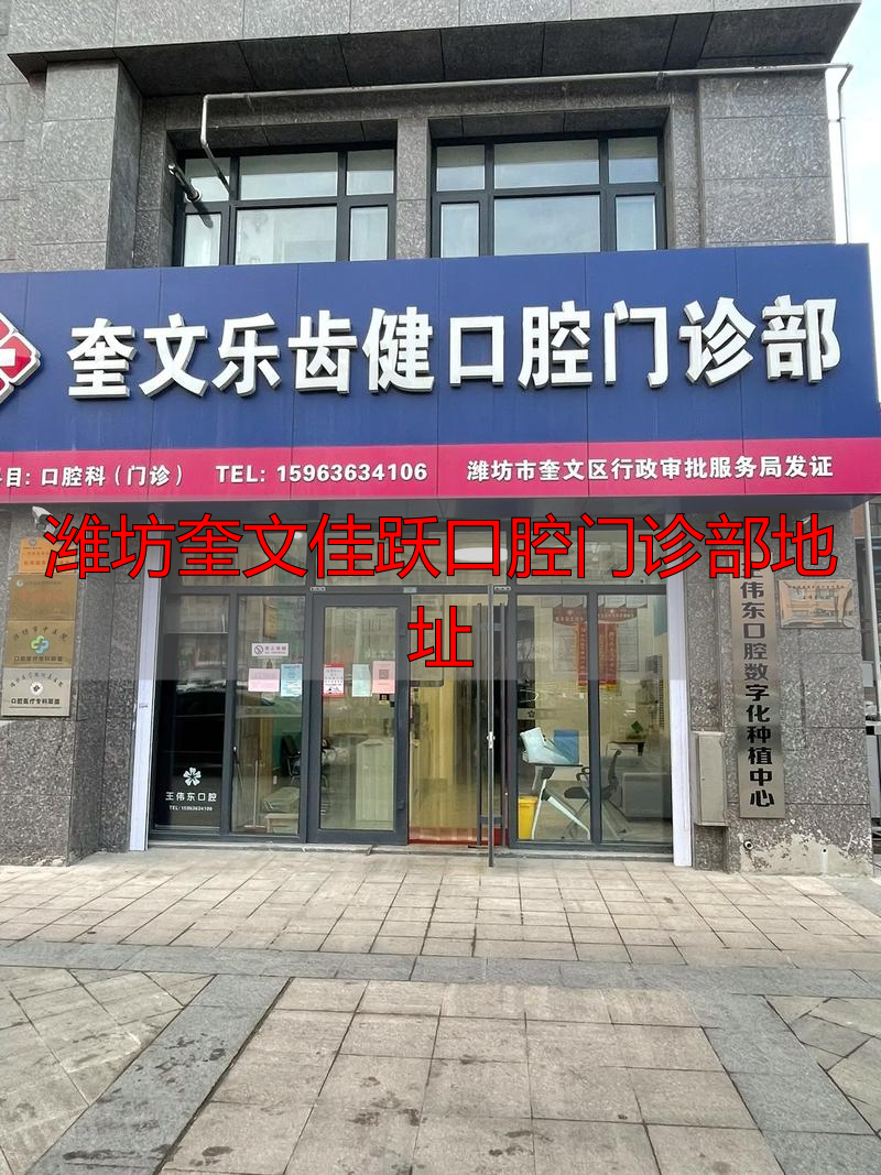 潍坊口腔医院地址电话_潍坊口腔医院奎文分院_潍坊奎文佳跃腔口门诊部地址