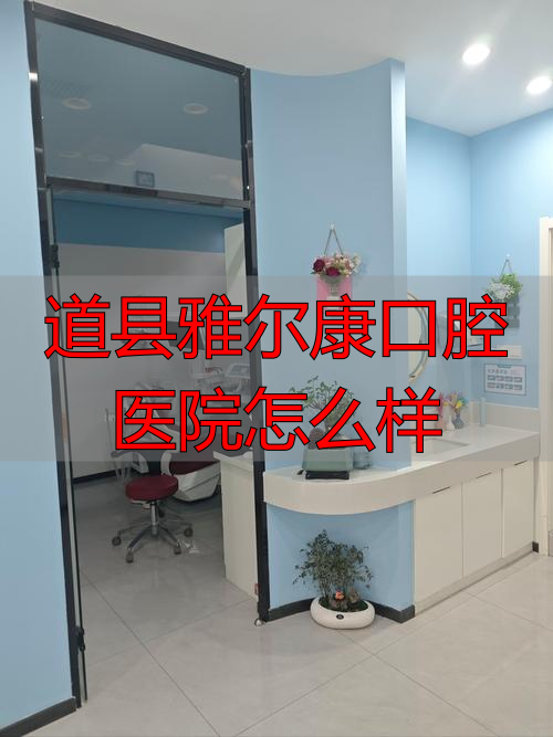 雅尔口腔诊所_道县雅尔康口腔医院怎么样_雅尔康口腔医院怎么样