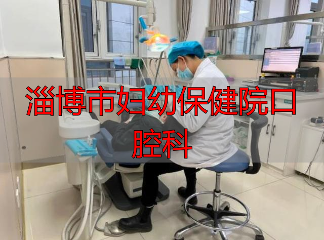 淄博市妇幼保健院口腔科_淄博口腔医院儿科专家_淄博口腔医院儿科电话