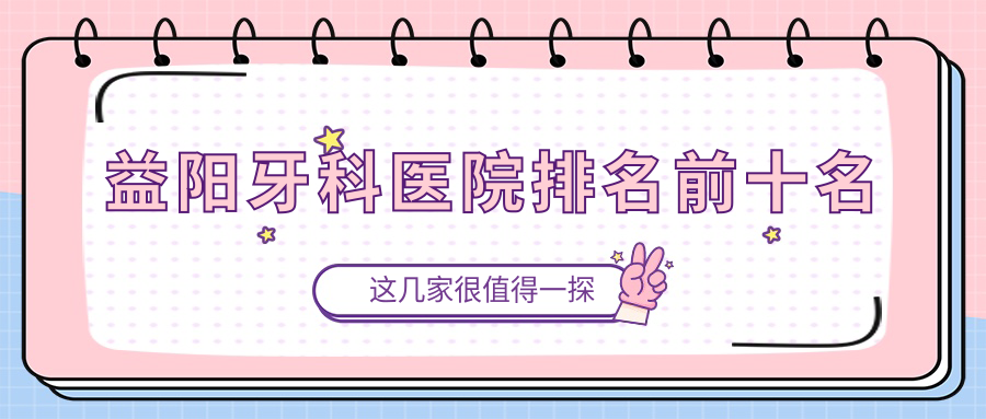 益阳牙科医院排名前十名www.59w.net