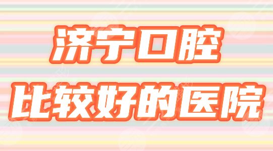 济宁口腔医院排名 2025济宁口腔医院哪家强？本地靠谱牙科排名一图看懂